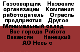 Газосварщик › Название организации ­ Компания-работодатель › Отрасль предприятия ­ Другое › Минимальный оклад ­ 1 - Все города Работа » Вакансии   . Ненецкий АО,Несь с.